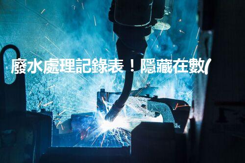 廢水處理記錄表！隱藏在數(shù)據(jù)背后的秘密究竟是什么？
